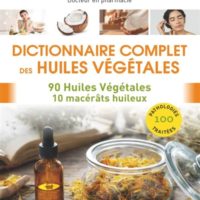 Dictionnaire complet des huiles végétales : 90 huiles végétales, 10 macérâts huileux : 100 pathologies traitées