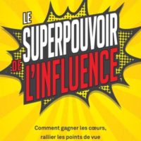 Le superpouvoir de l'influence : Comment gagner les cœurs, rallier les points de vue et changer les choses pour le mieux