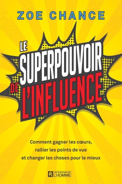 Le superpouvoir de l'influence : Comment gagner les cœurs, rallier les points de vue et changer les choses pour le mieux