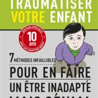 Comment traumatiser votre enfant : 7 méthodes infaillibles pour en faire un être inadapté mais génial