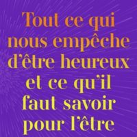 Tout ce qui nous empêche d'être heureux et ce qu'il faut savoir pour l'être
