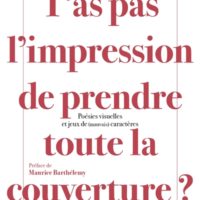 T'as pas l'impression de prendre toute la couverture ? : poésies visuelles et jeux de (mauvais) caractères