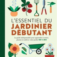 L'essentiel du jardinier débutant : le guide indispensable pour apprendre à semer, planter et cultiver votre jardin 100 % bio