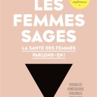 Les femmes sages : la santé des femmes parlons-en ! : sexualité, gynécologie, violences, douleurs, endométriose, contraception... 30 spécialistes partagent leur expérience