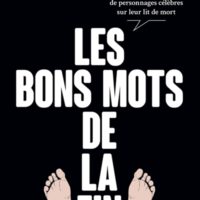 Les bons mots de la fin : 250 traits d'esprit de personnages célèbres sur leur lit de mort