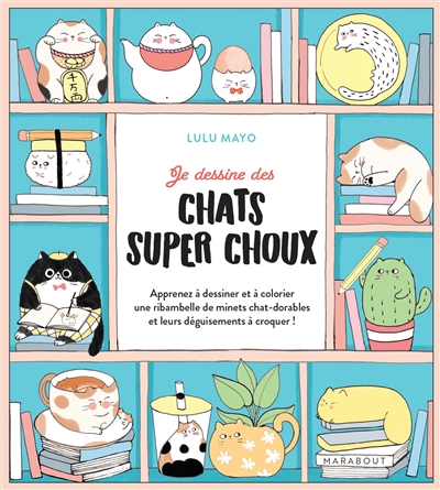 Je dessine des chats super choux : apprenez à dessiner et à colorier une ribambelle de minets chat-dorables et leurs déguisements à croquer !