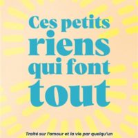Ces petits riens qui font tout : traité sur l'amour et la vie par quelqu'un qui en a vu des vertes et des pas mûres