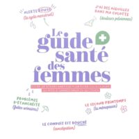Le guide santé des femmes : toutes les bonnes habitudes pour éviter (ou soulager) les petits et grands maux du quotidien